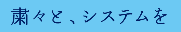 粛々と、システムを