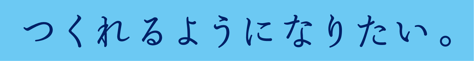 つくれるようになりたい。
