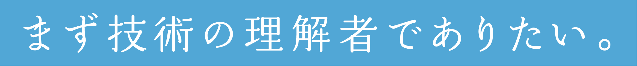 まず技術の理解者でありたい。