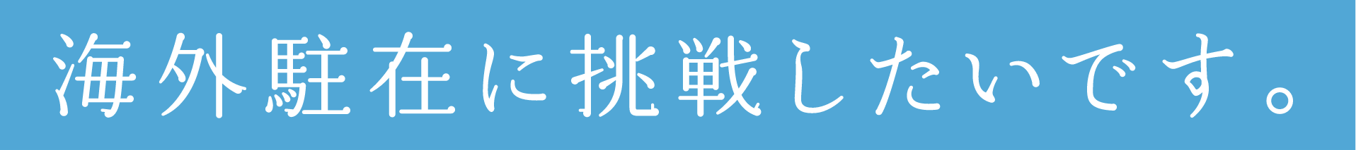 海外駐在に挑戦したいです。