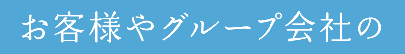 お客様やグループ会社の