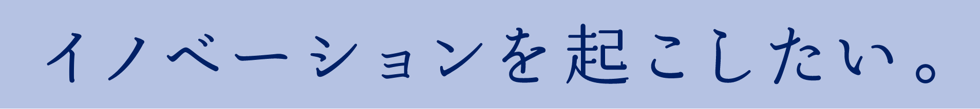 イノベーションを起こしたい。
